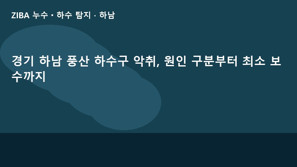경기 하남 풍산 하수구 악취, 원인 구분부터 최소 보수까지