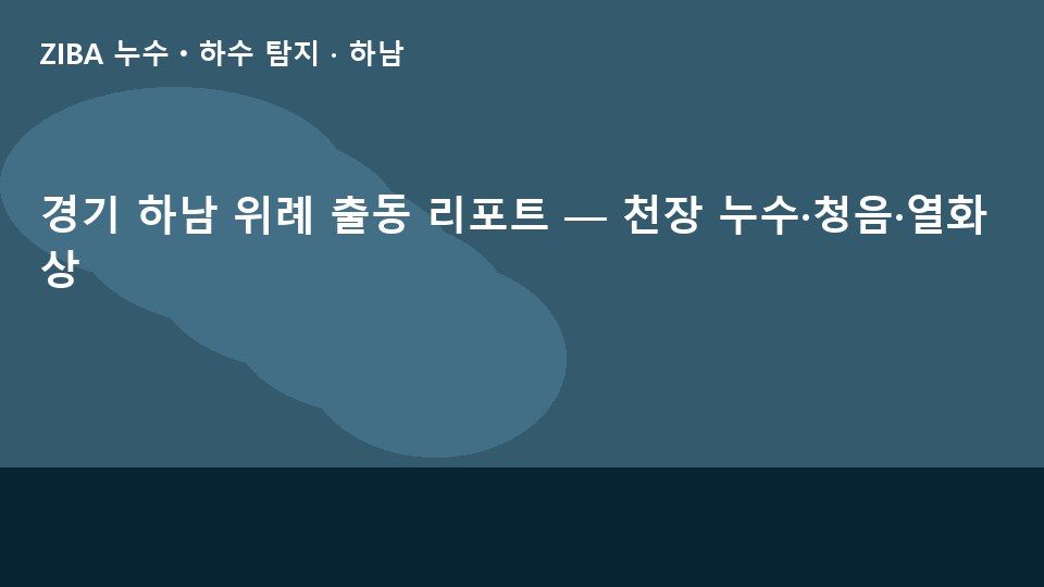 경기 하남 위례 출동 리포트 — 천장 누수·청음·열화상