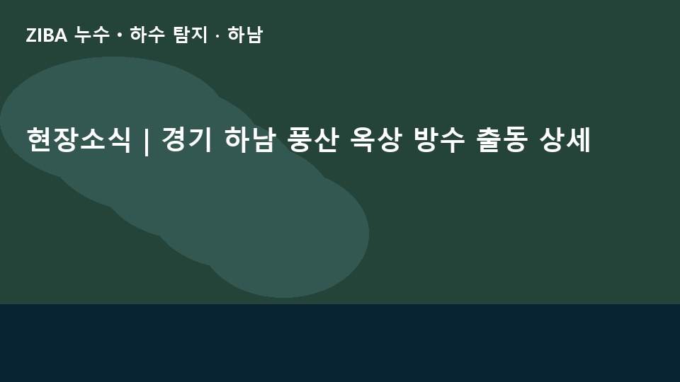 현장소식 | 경기 하남 풍산 옥상 방수 출동 상세